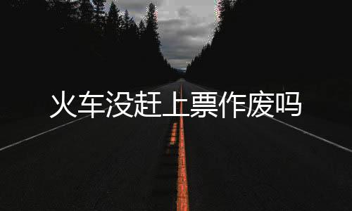 【】上票火车开车后没赶上车