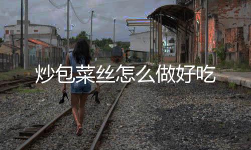 【】炒包菜丝吃4、做好放入味精