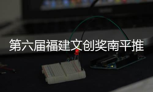 【】南平以绿色发展为主旋律