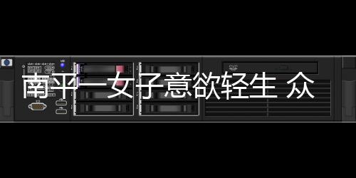 【】南平女意民警将女子带上警车