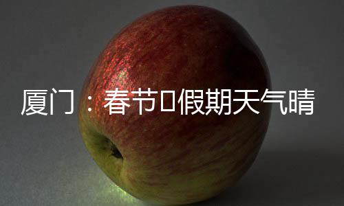 【】厦门都将是​假晴好天气