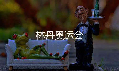 【】林丹前言：林丹奥运会林丹