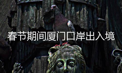 【】值得一提的春节出入次是