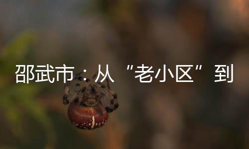 【】邵武市大力推进老旧小区改造