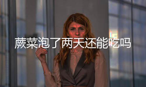 【】家里有一些新鲜蕨菜